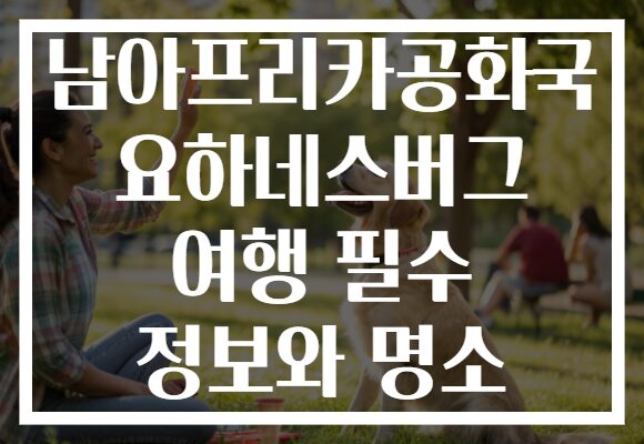 남아프리카공화국 요하네스버그 여행, 놓쳐서는 안 될 필수 정보와 명소를 공개합니다!