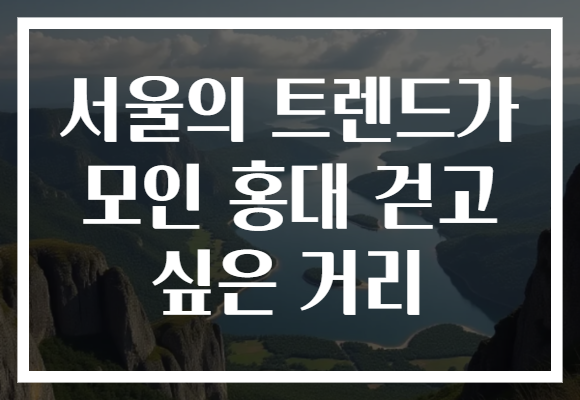 서울의 트렌드가 모인 홍대 걷고 싶은 거리에서 즐기는 최신 핫플을 소개합니다!
