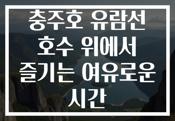 충주호 유람선에서 호수 위의 여유로운 시간을 만끽해보세요!