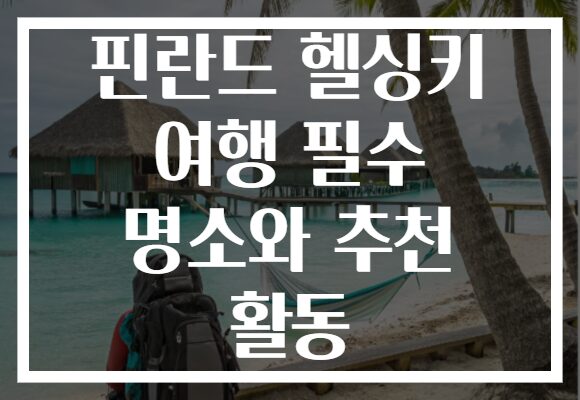 핀란드 헬싱키 여행 필수 명소와 추천 활동, 그 매력을 총집합!