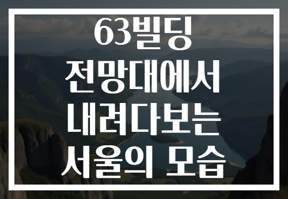 63빌딩 전망대에서 내려다보는 서울의 모습, 감동적인 야경을 경험해보세요!