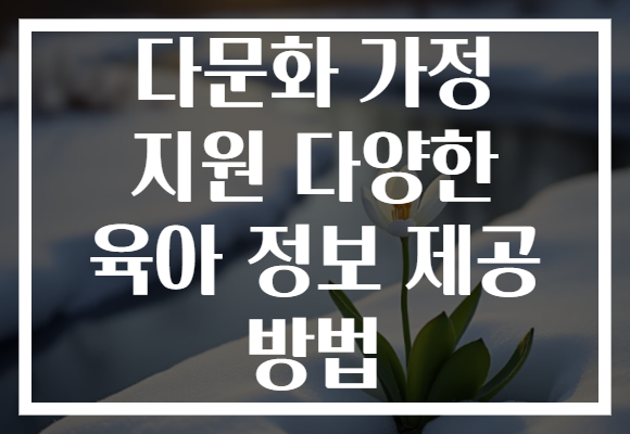 다문화 가정 지원, 현명한 부모가 되는 다양한 육아 정보 제공 방법!