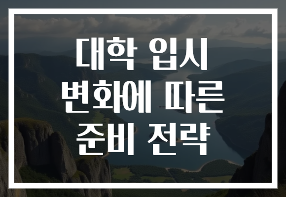 대학 입시 변화에 따른 준비 전략, 당신의 성공을 위한 필수 팁!