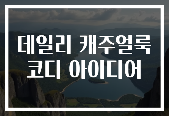 데일리 캐주얼룩 코디 아이디어로 매일 새롭게, 스타일 UP!
