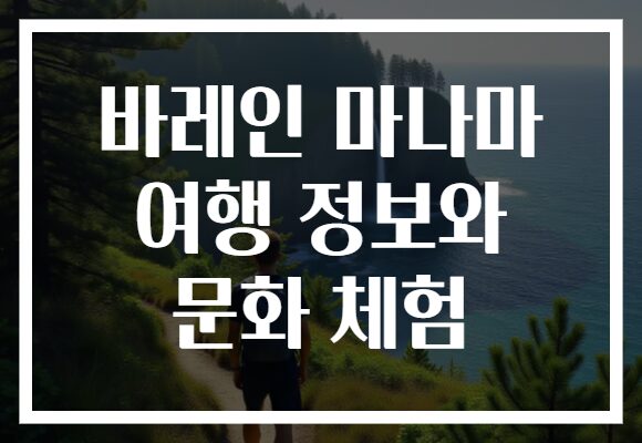 바레인 마나마에서의 특별한 여행 정보와 문화 체험으로 이색적인 추억을 만들어보세요!