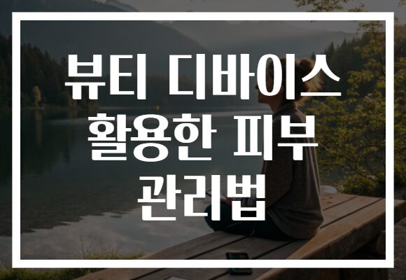 뷰티 디바이스 활용한 피부 관리법으로 셀프 피부과를 만들어보세요!