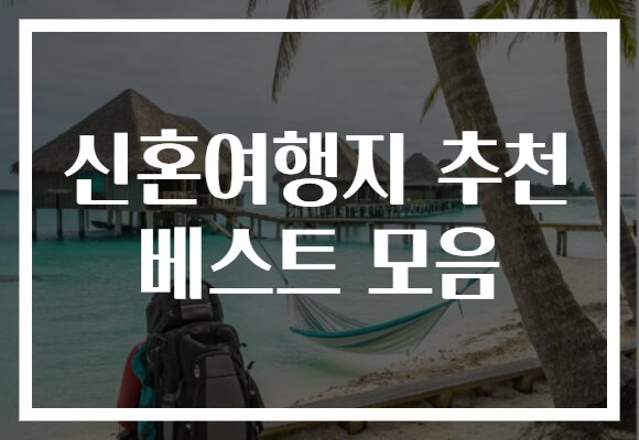 신혼여행지 추천 베스트 모음, 꿈같은 여행을 위해 지금 바로 확인하세요!