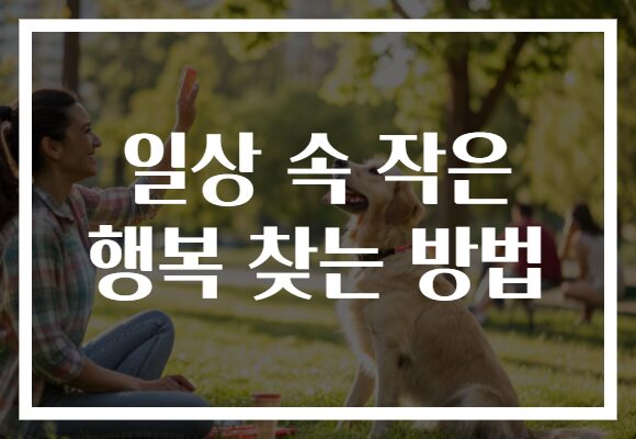 일상 속 작은 행복 찾는 방법, 매일의 소소한 기쁨을 경험해보세요!
