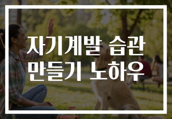 자기계발 습관 만들기 노하우로 성공의 첫 발을 내딛어보세요!