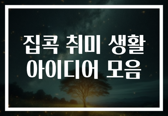 집콕 취미 생활 아이디어 모음으로 지루한 날도 즐겁게!