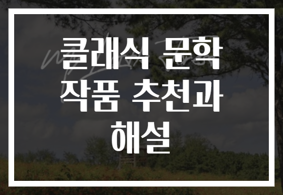 클래식 문학 작품 추천과 해설로 인생을 변화시켜보세요! 꼭 읽어봐야 할 작품들을 소개합니다.