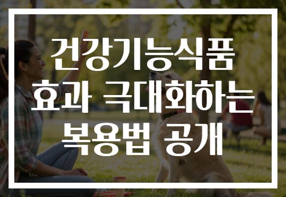 건강기능식품 효과 극대화하는 복용법으로 똑똑한 건강 지키기!