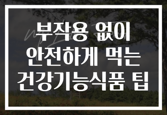 부작용 없이 안전하게 먹는 건강기능식품 팁, 똑똑한 선택으로 건강 챙기세요!
