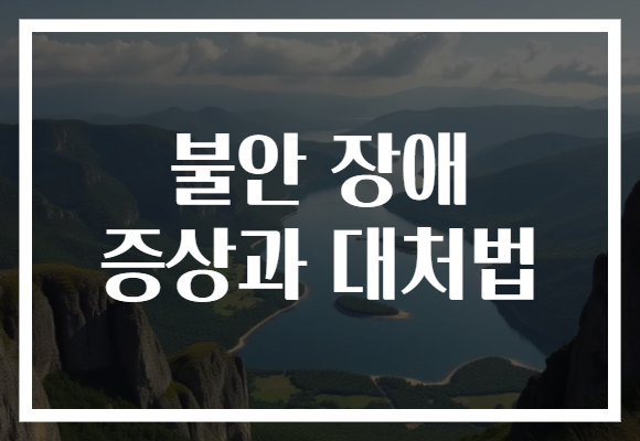 불안 장애 증상과 대처법, 일상 속 해법을 찾아보세요!