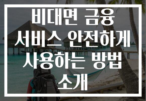 비대면 금융 서비스, 안전하게 이용하는 꿀팁 공개! 금융의 미래를 안전하게 경험하세요!