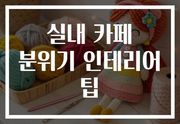 실내 카페 분위기 인테리어 팁으로 나만의 아늑한 공간 만들기!
