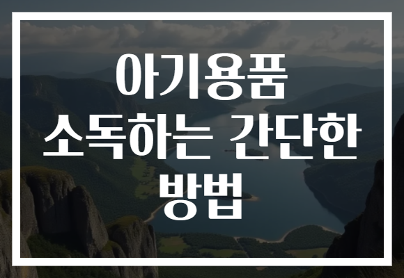 아기용품 소독하는 간단한 방법, 건강한 육아의 시작! 지금 바로 확인해보세요.