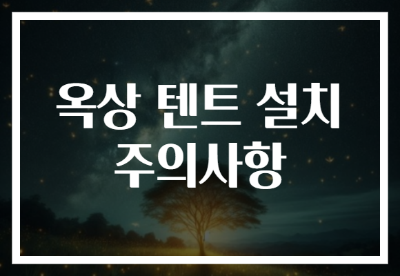 옥상 텐트 설치 주의사항, 안전하게 즐기는 여름 캠핑 팁!