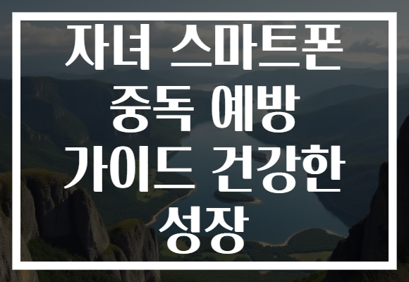 자녀 스마트폰 중독 예방 가이드로 건강한 성장 도와주기!