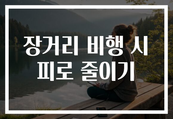 장거리 비행 시 피로 줄이기, 꿀팁으로 피로를 날려보세요!