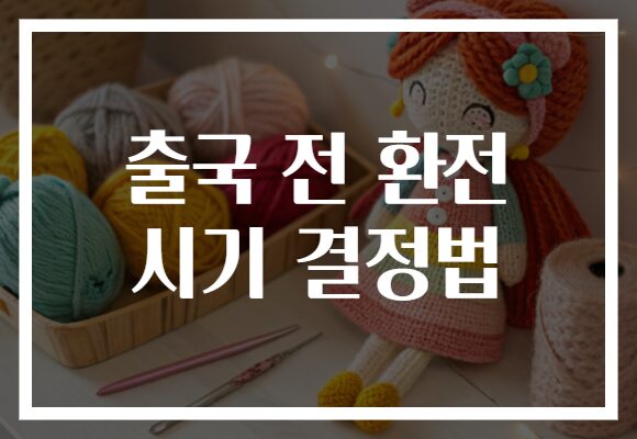 출국 전 환전 시기 결정법: 최적의 환율로 손해 없이 여행 준비하기!