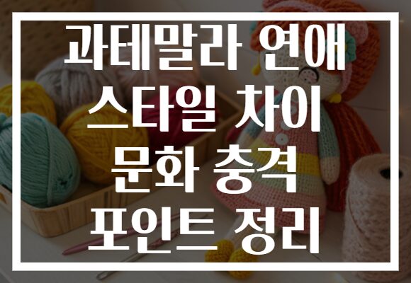 과테말라 연애 스타일 차이 문화 충격 포인트 정리