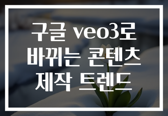 구글 veo3로 바뀌는 콘텐츠 제작 트렌드