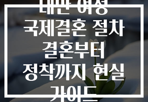 대만 여성 국제결혼 절차 결혼부터 정착까지 현실 가이드