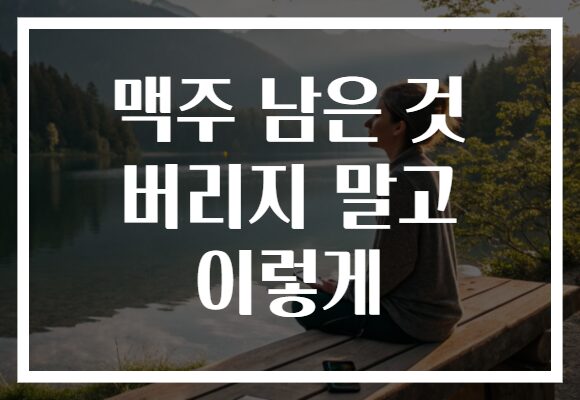 맥주 남은 것 버리지 말고 이렇게