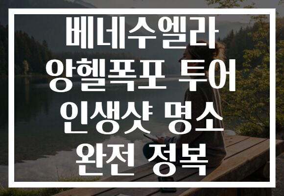 베네수엘라 앙헬폭포 투어 인생샷 명소 완전 정복
