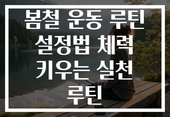 봄철 운동 루틴 설정법 체력 키우는 실천 루틴