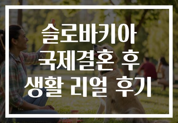 슬로바키아 국제결혼 후 생활 리얼 후기