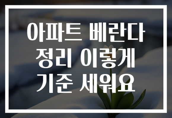 아파트 베란다 정리 이렇게 기준 세워요