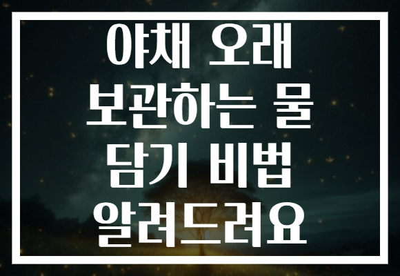 야채 오래 보관하는 물 담기 비법 알려드려요