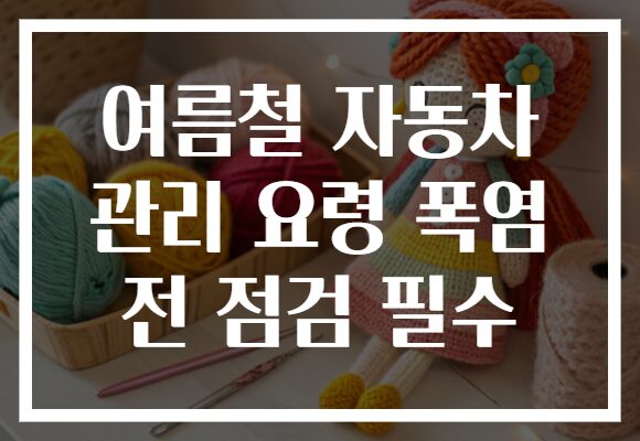 여름철 자동차 관리 요령 폭염 전 점검 필수
