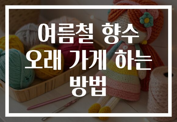 여름철 향수 오래 가게 하는 방법
