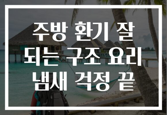 주방 환기 잘 되는 구조 요리 냄새 걱정 끝