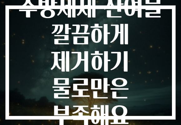 주방세제 잔여물 깔끔하게 제거하기 물로만은 부족해요