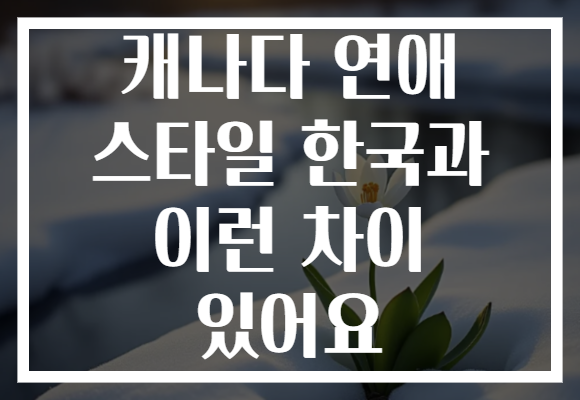 캐나다 연애 스타일 한국과 이런 차이 있어요