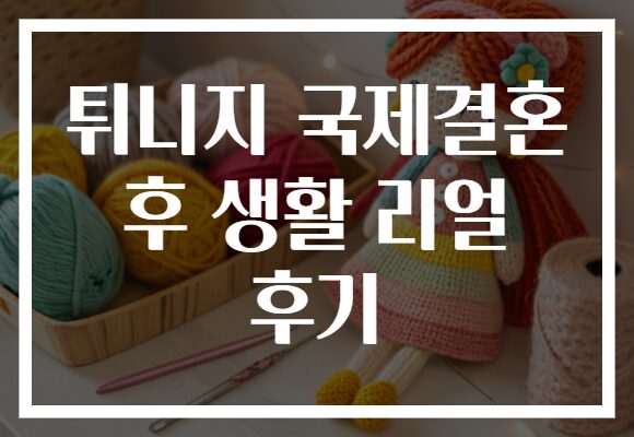 튀니지 국제결혼 후 생활 리얼 후기