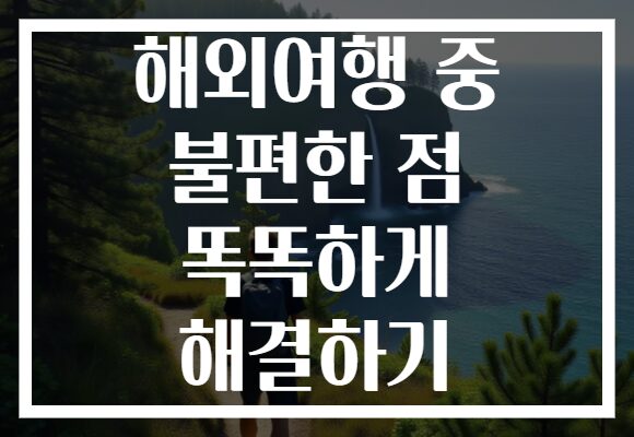 해외여행 중 불편한 점 똑똑하게 해결하기