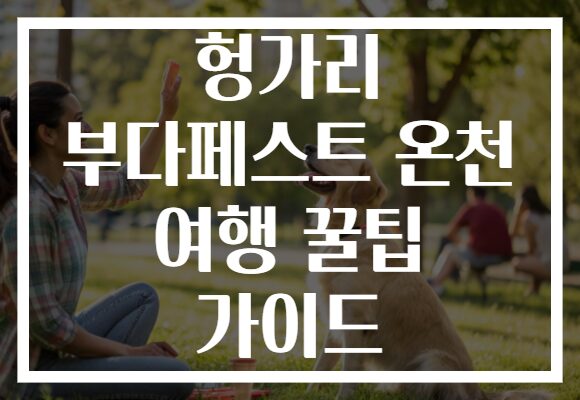 헝가리 부다페스트 온천 여행 꿀팁 가이드