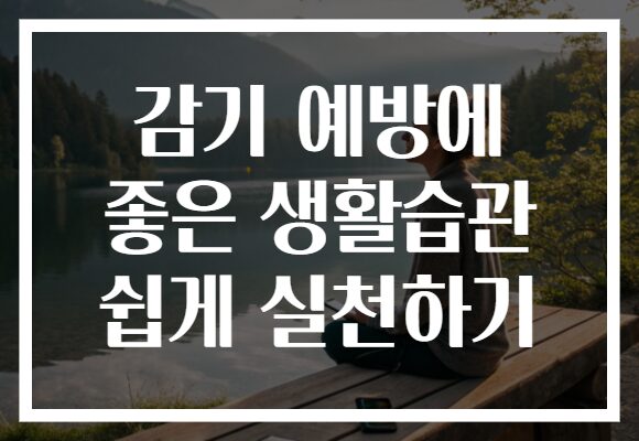 감기 예방에 좋은 생활습관 쉽게 실천하기