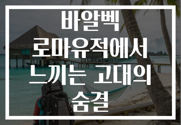 바알벡 로마유적에서 느끼는 고대의 숨결