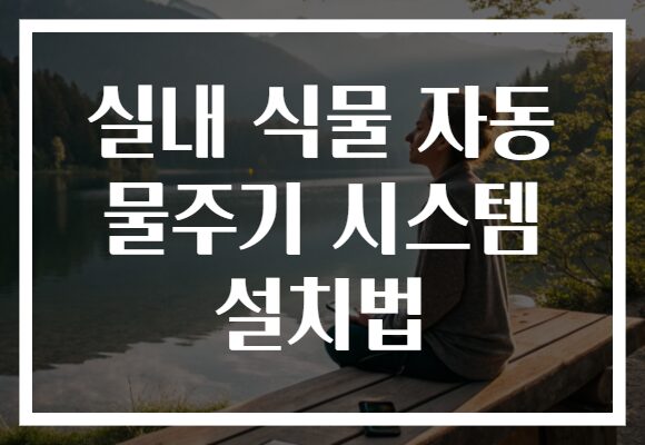 실내 식물 자동 물주기 시스템 설치법
