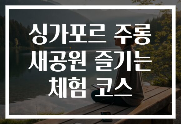 싱가포르 주롱 새공원 즐기는 체험 코스