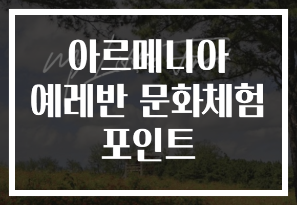 아르메니아 예레반 문화체험 포인트