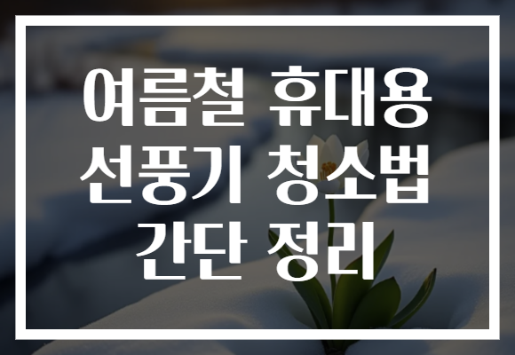 여름철 휴대용 선풍기 청소법 간단 정리