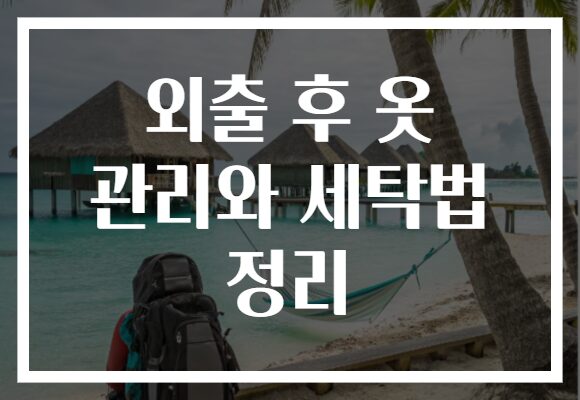 외출 후 옷 관리와 세탁법 정리