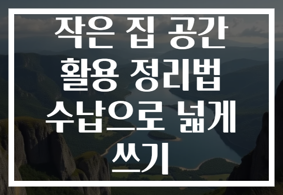 작은 집 공간 활용 정리법 수납으로 넓게 쓰기